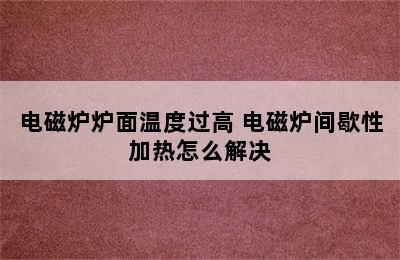 电磁炉炉面温度过高 电磁炉间歇性加热怎么解决